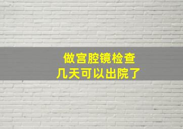 做宫腔镜检查几天可以出院了