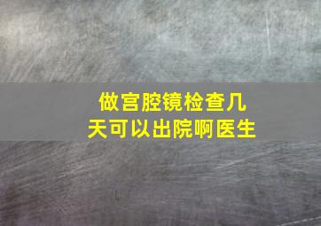 做宫腔镜检查几天可以出院啊医生