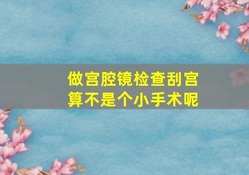 做宫腔镜检查刮宫算不是个小手术呢