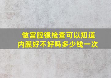 做宫腔镜检查可以知道内膜好不好吗多少钱一次