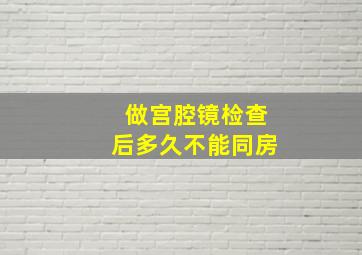 做宫腔镜检查后多久不能同房