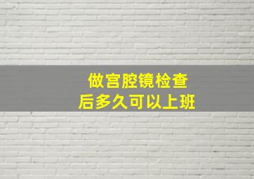 做宫腔镜检查后多久可以上班