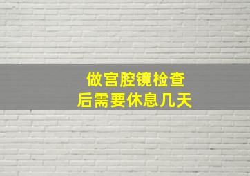 做宫腔镜检查后需要休息几天