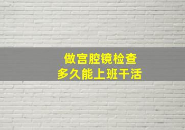 做宫腔镜检查多久能上班干活