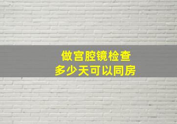 做宫腔镜检查多少天可以同房