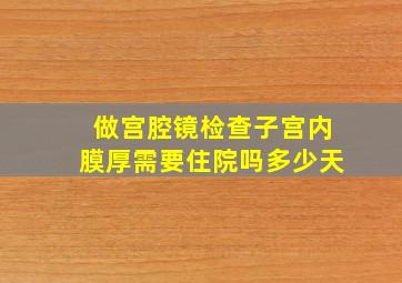 做宫腔镜检查子宫内膜厚需要住院吗多少天