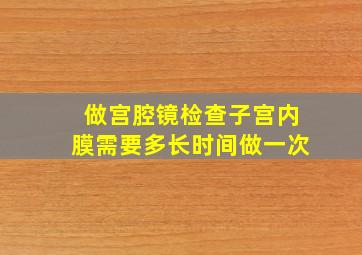 做宫腔镜检查子宫内膜需要多长时间做一次