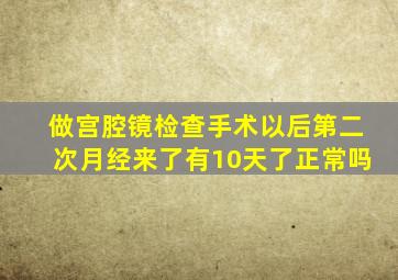 做宫腔镜检查手术以后第二次月经来了有10天了正常吗