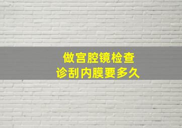 做宫腔镜检查诊刮内膜要多久