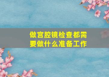 做宫腔镜检查都需要做什么准备工作