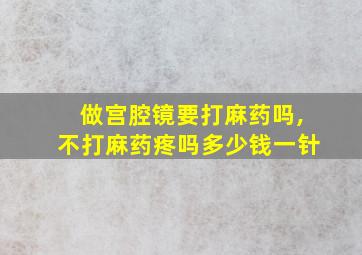 做宫腔镜要打麻药吗,不打麻药疼吗多少钱一针