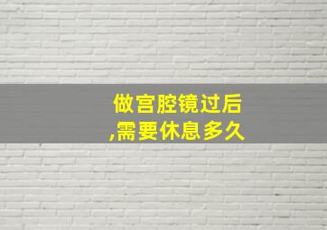 做宫腔镜过后,需要休息多久