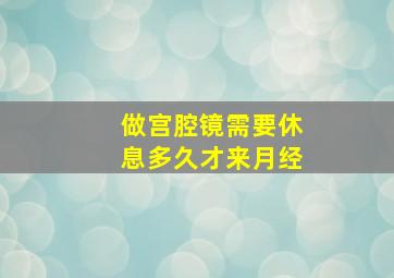 做宫腔镜需要休息多久才来月经