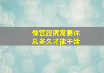 做宫腔镜需要休息多久才能干活