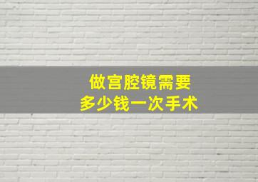 做宫腔镜需要多少钱一次手术