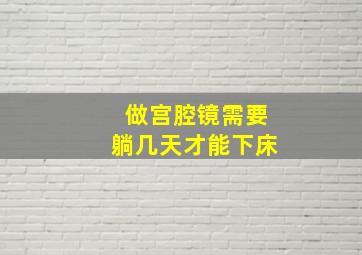 做宫腔镜需要躺几天才能下床