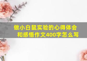 做小白鼠实验的心得体会和感悟作文400字怎么写