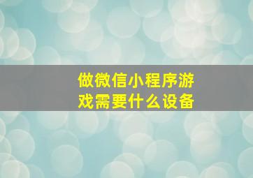 做微信小程序游戏需要什么设备