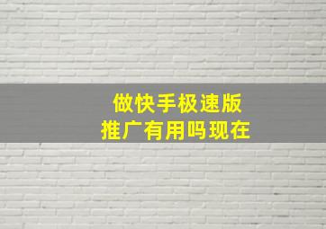 做快手极速版推广有用吗现在