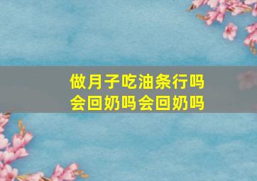 做月子吃油条行吗会回奶吗会回奶吗