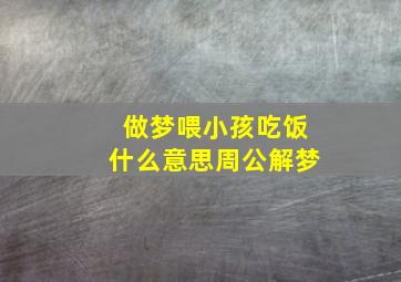 做梦喂小孩吃饭什么意思周公解梦