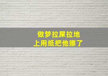 做梦拉屎拉地上用纸把他擦了