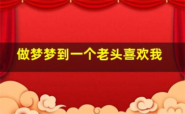 做梦梦到一个老头喜欢我