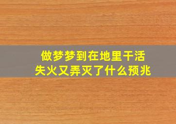 做梦梦到在地里干活失火又弄灭了什么预兆