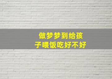 做梦梦到给孩子喂饭吃好不好