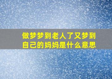 做梦梦到老人了又梦到自己的妈妈是什么意思