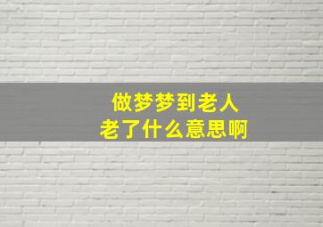 做梦梦到老人老了什么意思啊