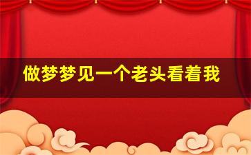 做梦梦见一个老头看着我