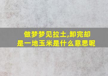 做梦梦见拉土,卸完却是一地玉米是什么意思呢