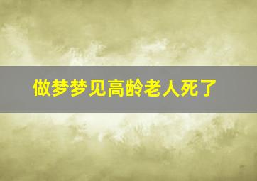 做梦梦见高龄老人死了