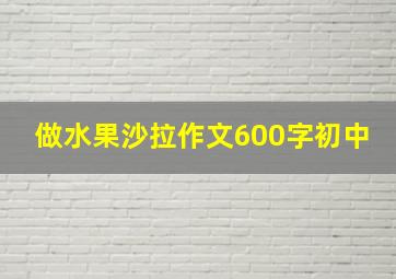 做水果沙拉作文600字初中