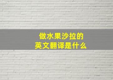 做水果沙拉的英文翻译是什么