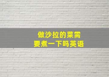 做沙拉的菜需要煮一下吗英语