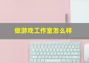 做游戏工作室怎么样