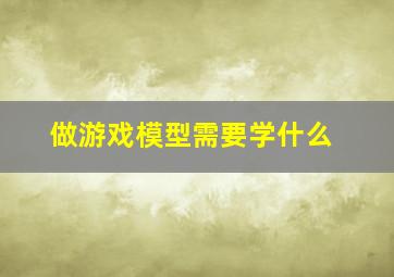 做游戏模型需要学什么