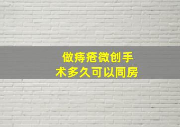 做痔疮微创手术多久可以同房