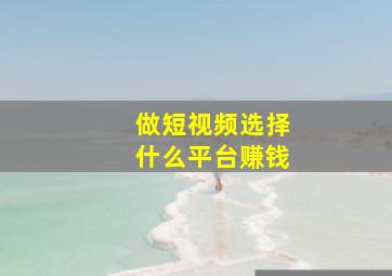 做短视频选择什么平台赚钱