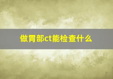 做胃部ct能检查什么