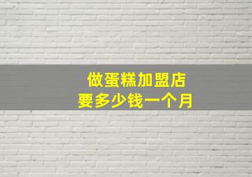 做蛋糕加盟店要多少钱一个月