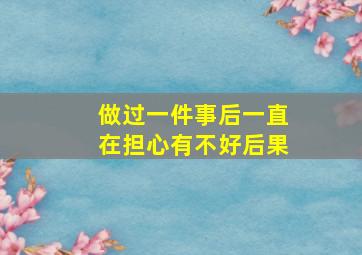 做过一件事后一直在担心有不好后果