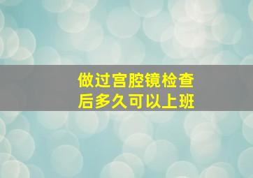 做过宫腔镜检查后多久可以上班