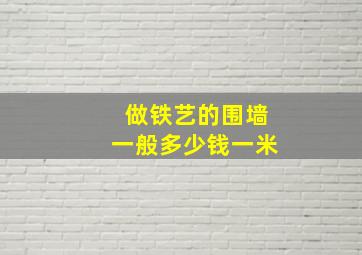 做铁艺的围墙一般多少钱一米