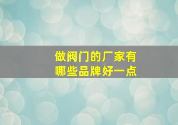 做阀门的厂家有哪些品牌好一点