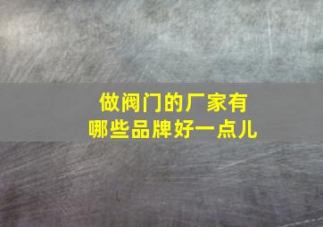 做阀门的厂家有哪些品牌好一点儿