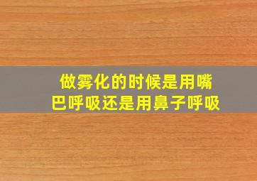 做雾化的时候是用嘴巴呼吸还是用鼻子呼吸