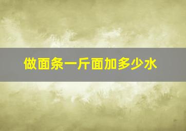 做面条一斤面加多少水